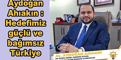 Aydoğan Ahıakın Hedefimiz güçlü ve bağımsız Türkiye