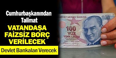 CUMHURBAŞKANI TALİMAT VERDİ. DEVLET FAİZSİZ KREDİ VERECEK.