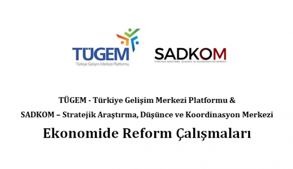 TÜGEM VE SADKOM Ekonomide reform çalışmaları raporunu hazırladı